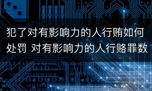 犯了对有影响力的人行贿如何处罚 对有影响力的人行赂罪数额