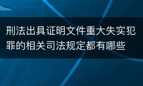 刑法出具证明文件重大失实犯罪的相关司法规定都有哪些
