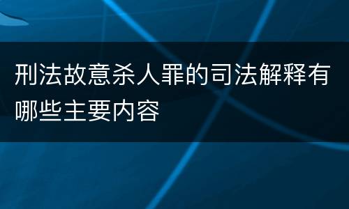 刑法故意杀人罪的司法解释有哪些主要内容