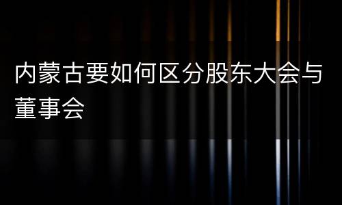 内蒙古要如何区分股东大会与董事会
