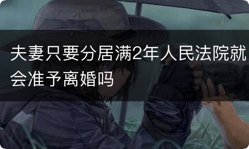 夫妻只要分居满2年人民法院就会准予离婚吗