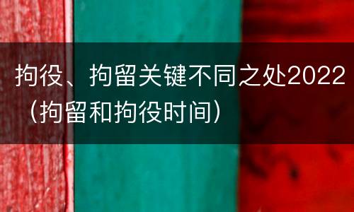 拘役、拘留关键不同之处2022（拘留和拘役时间）