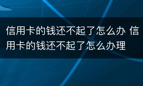 信用卡的钱还不起了怎么办 信用卡的钱还不起了怎么办理