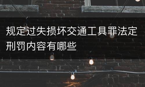 规定过失损坏交通工具罪法定刑罚内容有哪些