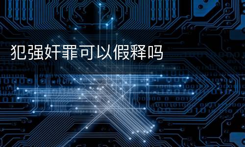 犯强奸罪可以假释吗