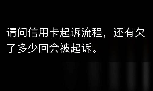 请问信用卡起诉流程，还有欠了多少回会被起诉。