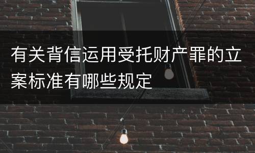 有关背信运用受托财产罪的立案标准有哪些规定