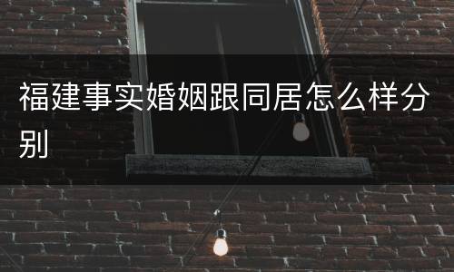 福建事实婚姻跟同居怎么样分别