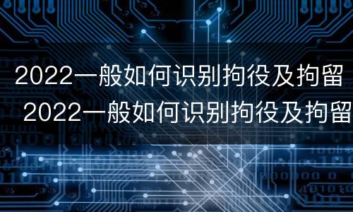 2022一般如何识别拘役及拘留 2022一般如何识别拘役及拘留人