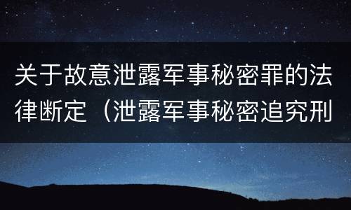 关于故意泄露军事秘密罪的法律断定（泄露军事秘密追究刑事责任）