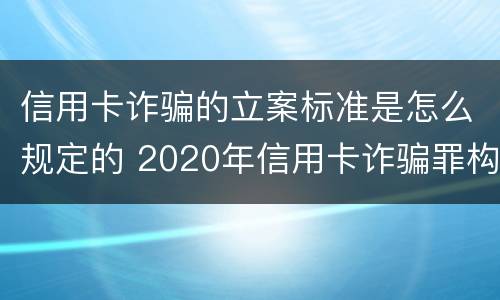 信用卡诈骗的立案标准是怎么规定的 2020年信用卡诈骗罪构成要件