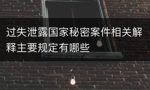 过失泄露国家秘密案件相关解释主要规定有哪些