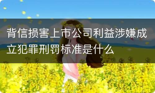 背信损害上市公司利益涉嫌成立犯罪刑罚标准是什么