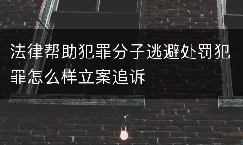法律帮助犯罪分子逃避处罚犯罪怎么样立案追诉