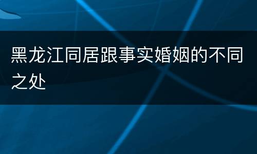 黑龙江同居跟事实婚姻的不同之处