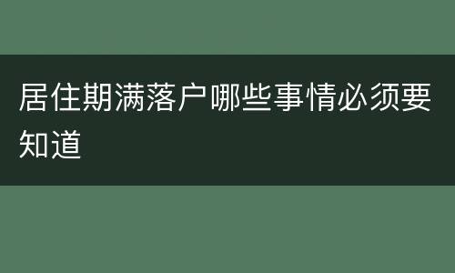 居住期满落户哪些事情必须要知道　　