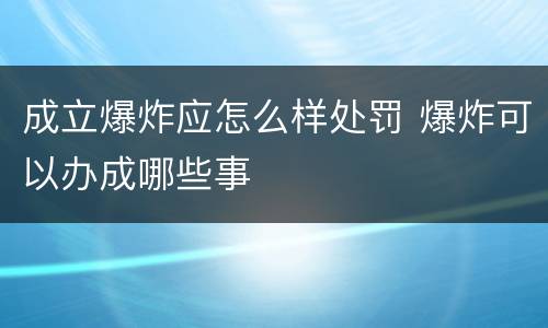 成立爆炸应怎么样处罚 爆炸可以办成哪些事