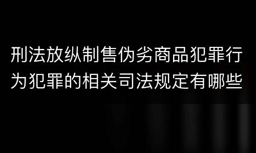 刑法放纵制售伪劣商品犯罪行为犯罪的相关司法规定有哪些内容