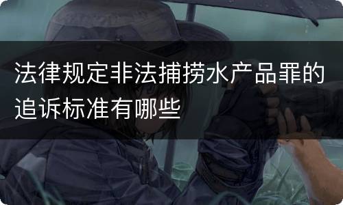 法律规定非法捕捞水产品罪的追诉标准有哪些
