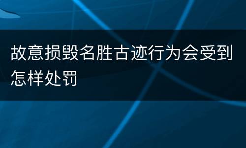 故意损毁名胜古迹行为会受到怎样处罚