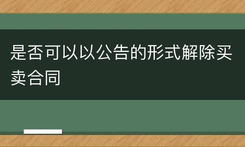 是否可以以公告的形式解除买卖合同
