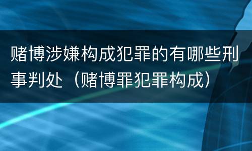 赌博涉嫌构成犯罪的有哪些刑事判处（赌博罪犯罪构成）