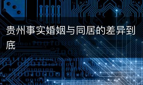 贵州事实婚姻与同居的差异到底