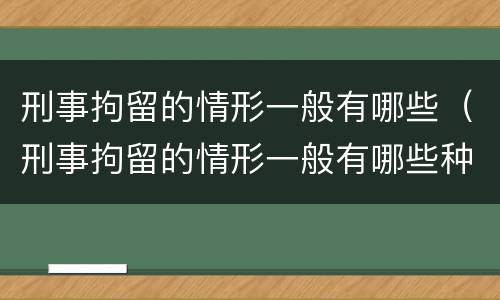 刑事拘留的情形一般有哪些（刑事拘留的情形一般有哪些种类）