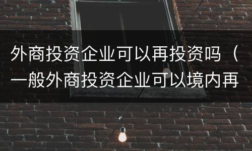 外商投资企业可以再投资吗（一般外商投资企业可以境内再投资）