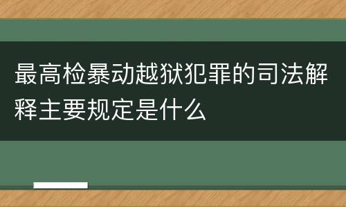 最高检暴动越狱犯罪的司法解释主要规定是什么