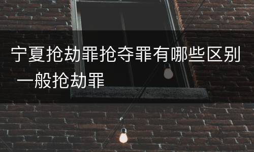 宁夏抢劫罪抢夺罪有哪些区别 一般抢劫罪