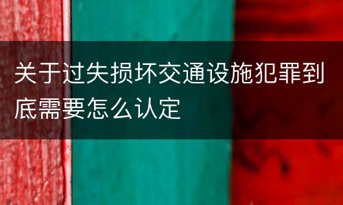 关于过失损坏交通设施犯罪到底需要怎么认定