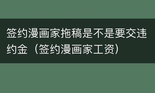 签约漫画家拖稿是不是要交违约金（签约漫画家工资）