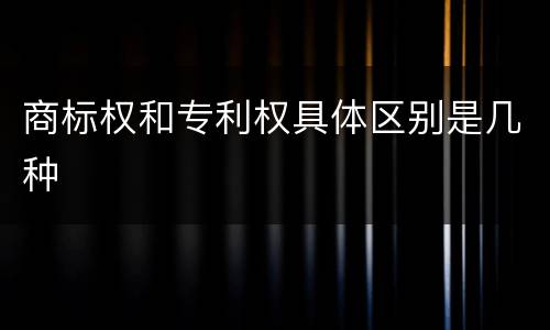 商标权和专利权具体区别是几种