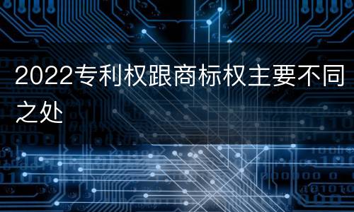 2022专利权跟商标权主要不同之处