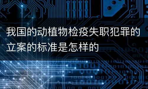 我国的动植物检疫失职犯罪的立案的标准是怎样的