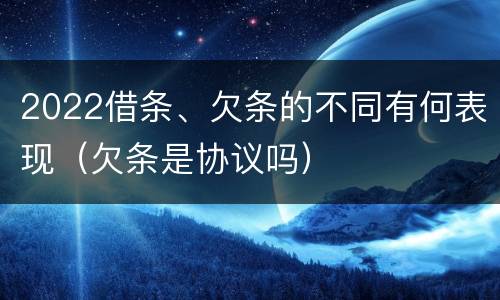 2022借条、欠条的不同有何表现（欠条是协议吗）
