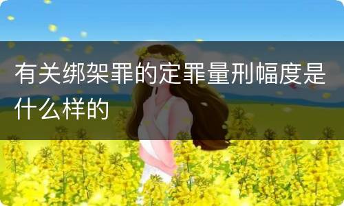 有关绑架罪的定罪量刑幅度是什么样的