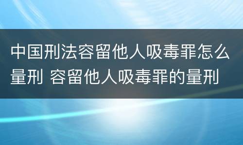 中国刑法容留他人吸毒罪怎么量刑 容留他人吸毒罪的量刑