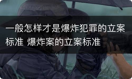 一般怎样才是爆炸犯罪的立案标准 爆炸案的立案标准