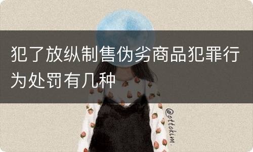 犯了放纵制售伪劣商品犯罪行为处罚有几种