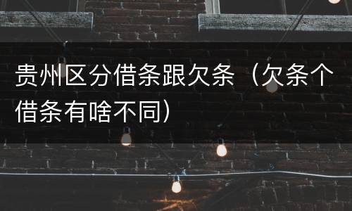 贵州区分借条跟欠条（欠条个借条有啥不同）