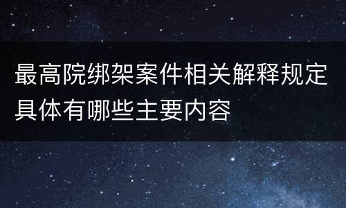 最高院绑架案件相关解释规定具体有哪些主要内容