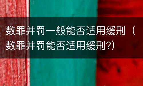 数罪并罚一般能否适用缓刑（数罪并罚能否适用缓刑?）