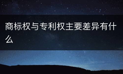 商标权与专利权主要差异有什么