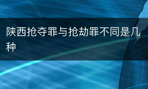陕西抢夺罪与抢劫罪不同是几种