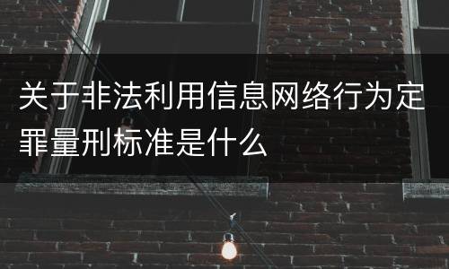 关于非法利用信息网络行为定罪量刑标准是什么