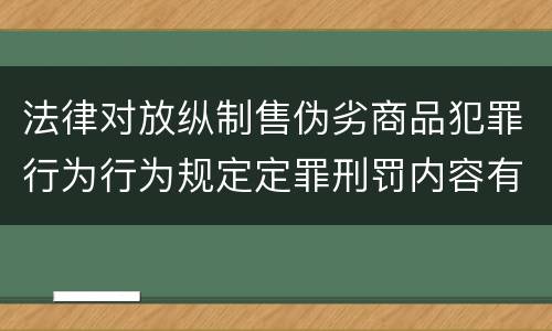法律对放纵制售伪劣商品犯罪行为行为规定定罪刑罚内容有哪些
