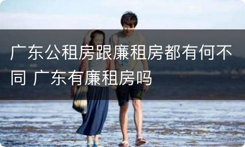 广东公租房跟廉租房都有何不同 广东有廉租房吗