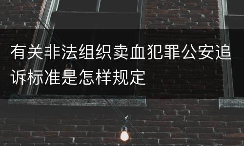 有关非法组织卖血犯罪公安追诉标准是怎样规定